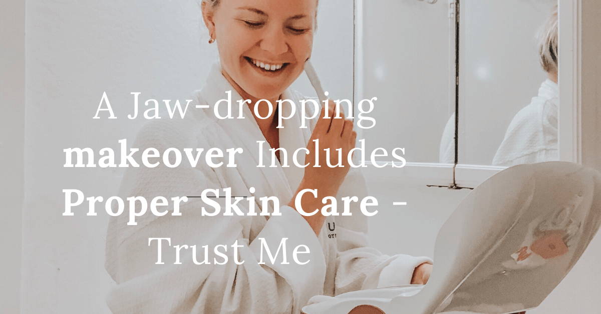 A Jaw-Dropping Makeover Includes Proper Skin Care - Trust Me