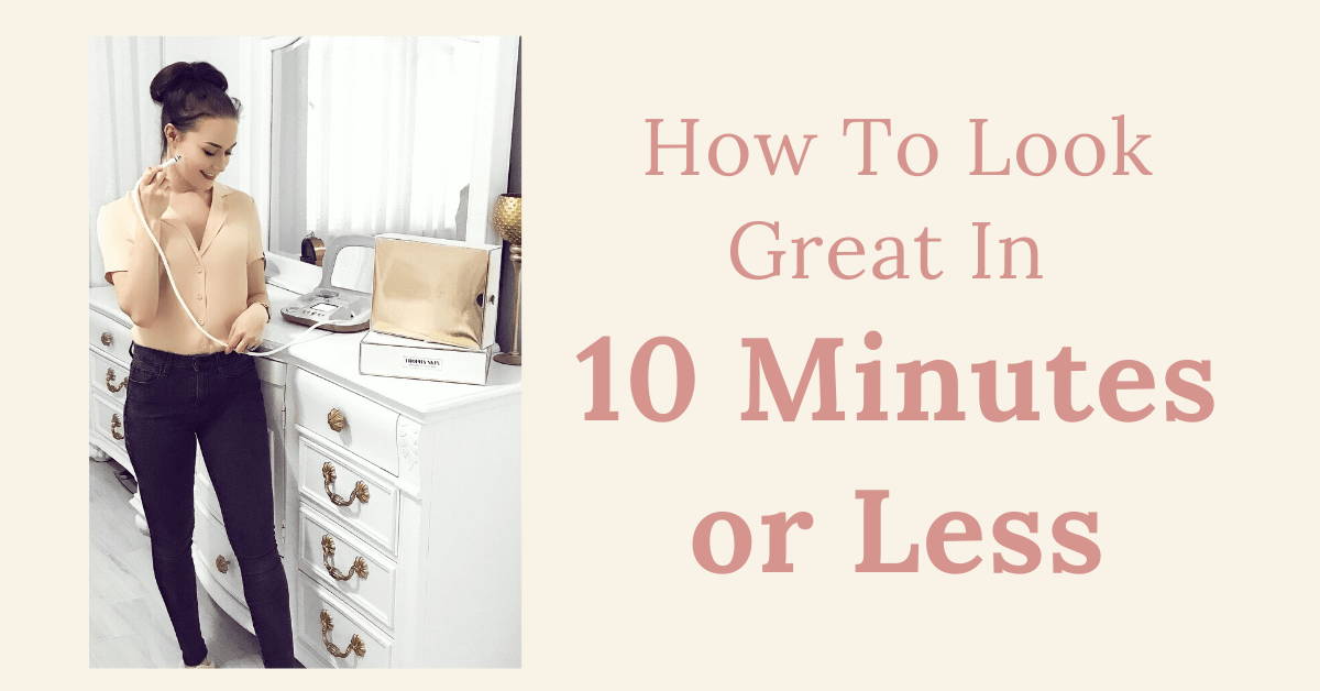 How To Look Great In 10 Minutes or Less